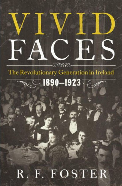Vivid Faces: The Revolutionary Generation In Ireland, 18901923