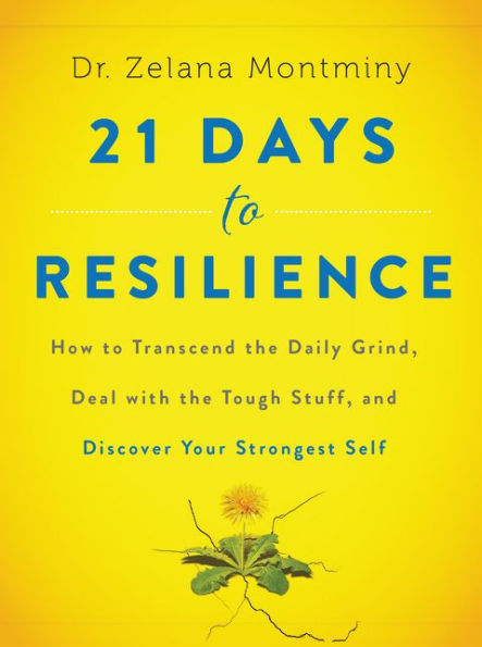 21 Days To Resilience: How To Transcend The Daily Grind, Deal With The Tough Stuff, And Discover Your Strongest Self