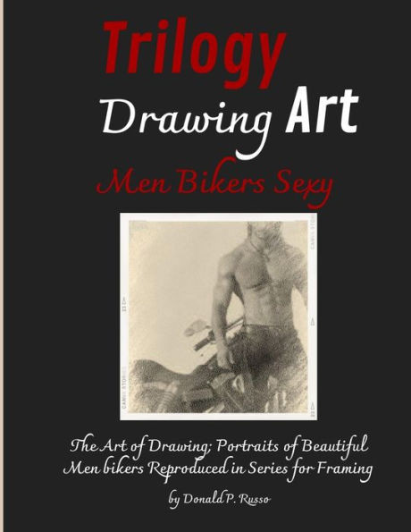 Trilogy Drawing Art Men Bikers Sexy: The Art Of Drawing; Portraits Of Beautiful Men Bikers Reproduced In Series For Framing