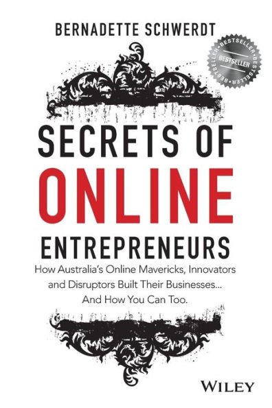 Secrets Of Online Entrepreneurs: How Australia's Online Mavericks, Innovators And Disruptors Built Their Businesses ... And How You Can Too