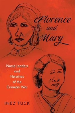 Florence And Mary: Nurse Leaders And Heroines Of The Crimean War