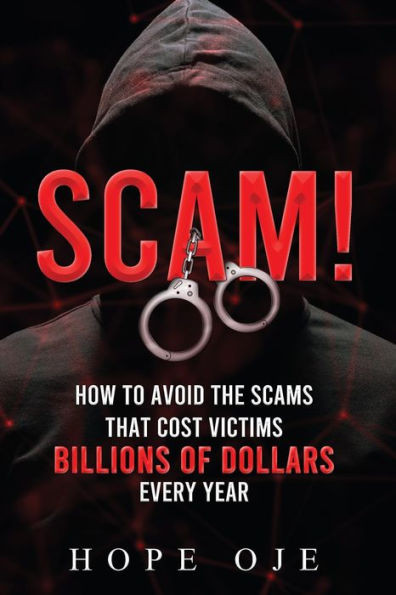 Scam!: How To Avoid The Scams That Cost Victims Billions Of Dollars Every Year