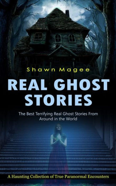 Real Ghost Stories: The Best Terrifying Real Ghost Stories From Around In The World (A Haunting Collection Of True Paranormal Encounters)