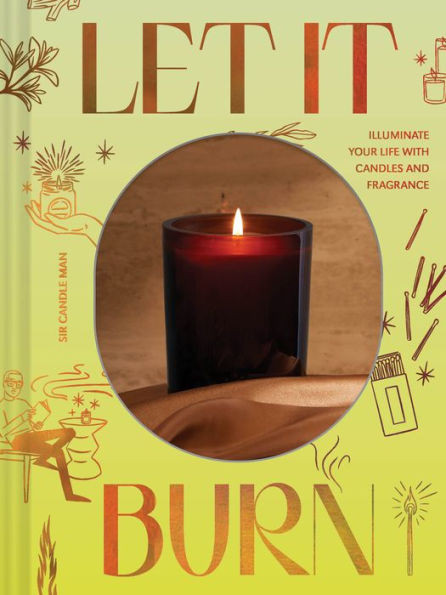 Let It Burn: Illuminate Your Life With Candles And Fragrance