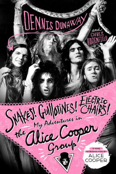 Snakes! Guillotines! Electric Chairs!: My Adventures In The Alice Cooper Group
