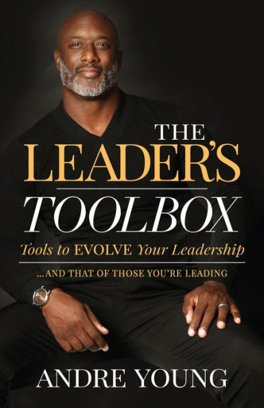 The LeaderS Toolbox: Tools To Evolve Your Leadership  And That Of Those YouRe Leading