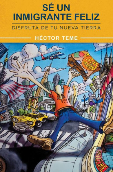 Sé Un Inmigrante Feliz: Disfruta De Tu Nueva Tierra (Spanish Edition)
