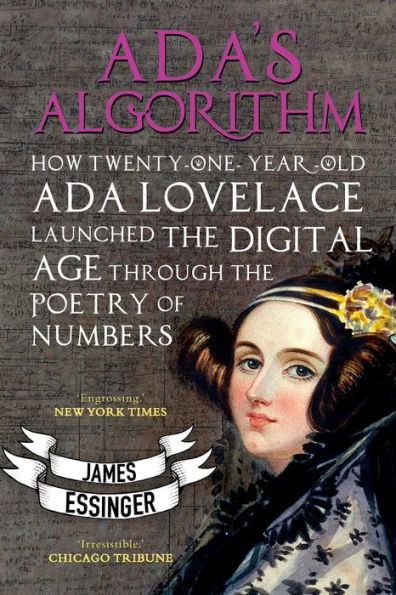 Ada's Algorithm: How Lord Byron's Daughter Launched The Digital Age Through The Poetry Of Numbers