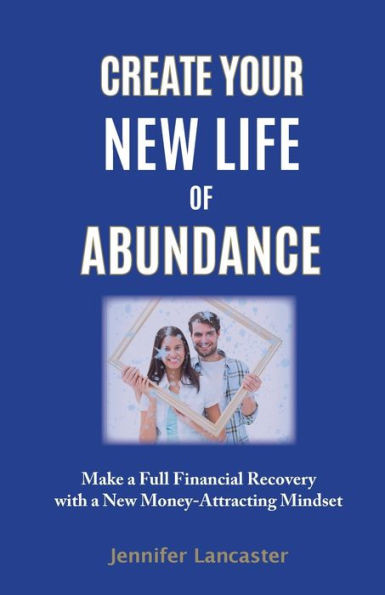 Create Your New Life Of Abundance: Make A Full Financial Recovery With A New Money-Attracting Mindset