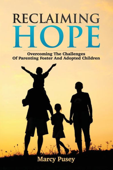 Reclaiming Hope: Overcoming The Challenges Of Parenting Foster And Adoptive Children