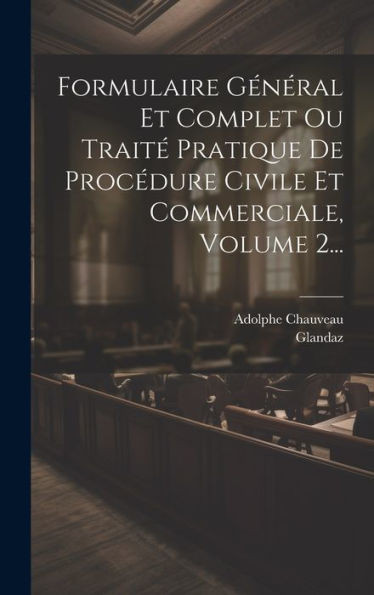 Formulaire Général Et Complet Ou Traité Pratique De Procédure Civile Et Commerciale, Volume 2... (French Edition)