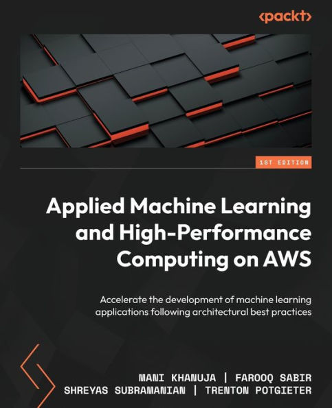 Applied Machine Learning And High-Performance Computing On Aws: Accelerate The Development Of Machine Learning Applications Following Architectural Best Practices