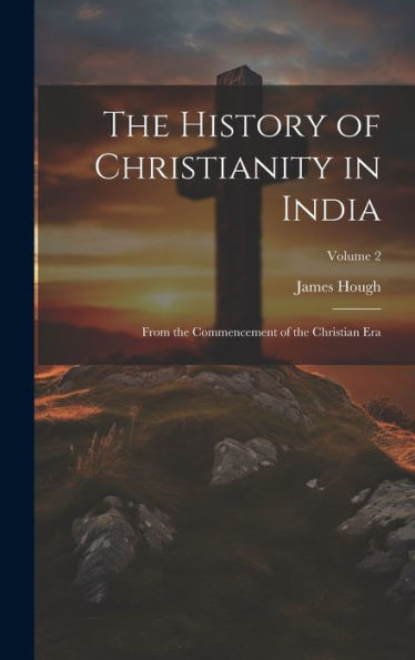 The History Of Christianity In India: From The Commencement Of The Christian Era; Volume 2