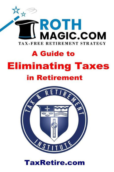 Roth Magic.Com Tax-Free Retirement Strategy: A Guide To Eliminating Taxes In Retirement