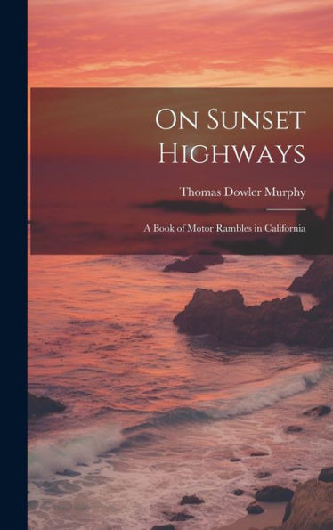 On Sunset Highways: A Book Of Motor Rambles In California