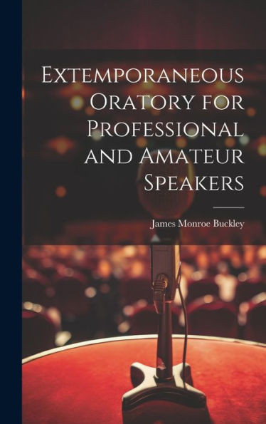 Extemporaneous Oratory For Professional And Amateur Speakers