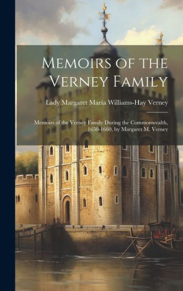 Memoirs Of The Verney Family: Memoirs Of The Verney Family During The Commonwealth, 1650-1660, By Margaret M. Verney
