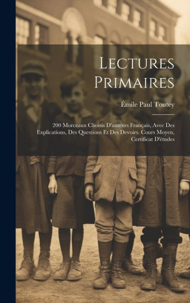 Lectures Primaires: 200 Morceaux Choisis D'Auteurs Français, Avec Des Explications, Des Questions Et Des Devoirs. Cours Moyen, Certificat D'Études (French Edition)