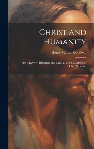 Christ And Humanity: With A Review, Historical And Critical, Of The Doctrine Of Christ's Person