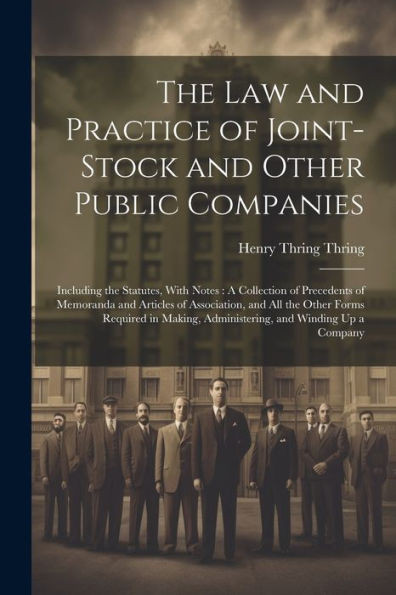 The Law And Practice Of Joint-Stock And Other Public Companies: Including The Statutes, With Notes: A Collection Of Precedents Of Memoranda And ... Administering, And Winding Up A Company
