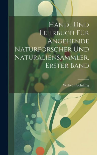 Hand- Und Lehrbuch Für Angehende Naturforscher Und Naturaliensammler, Erster Band (German Edition)