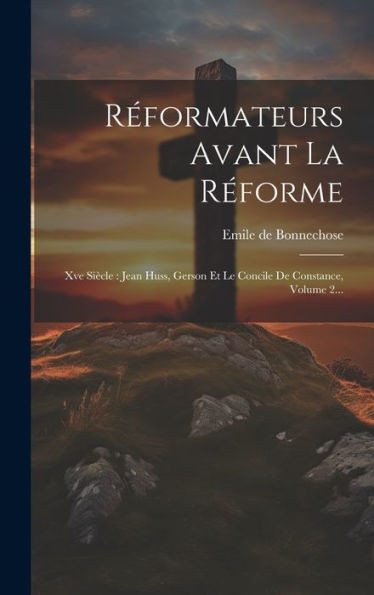 Réformateurs Avant La Réforme: Xve Siècle: Jean Huss, Gerson Et Le Concile De Constance, Volume 2... (French Edition)
