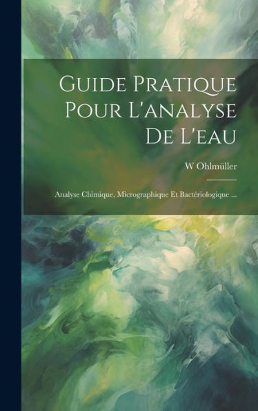 Guide Pratique Pour L'Analyse De L'Eau: Analyse Chimique, Micrographique Et Bactériologique ... (French Edition)