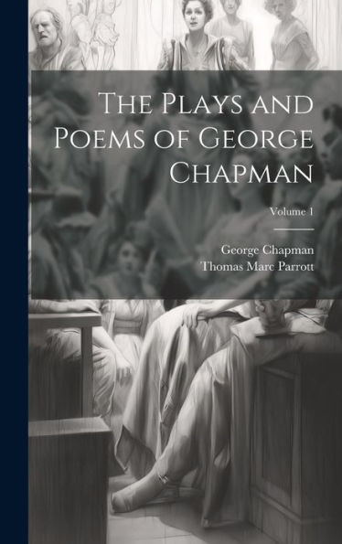 The Plays And Poems Of George Chapman; Volume 1
