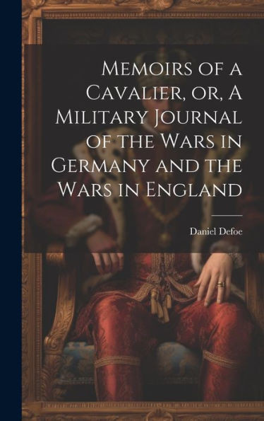 Memoirs Of A Cavalier, Or, A Military Journal Of The Wars In Germany And The Wars In England