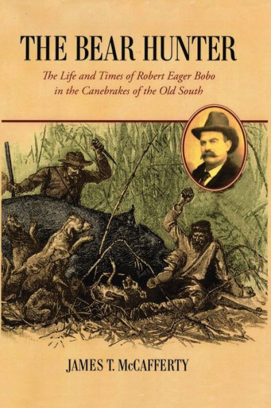 The Bear Hunter: The Life And Times Of Robert Eager Bobo In The Canebrakes Of The Old South