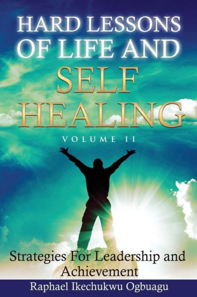 Hard Lessons Of Life And Self Healing: Strategies For Leadership And Achievement