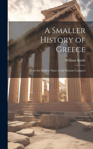 A Smaller History Of Greece: From The Earliest Times To The Roman Conquest
