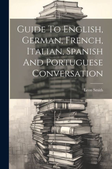 Guide To English, German, French, Italian, Spanish And Portuguese Conversation (German Edition)