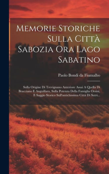 Memorie Storiche Sulla Città Sabozia Ora Lago Sabatino: Sulla Origine Di Trevignano Anteriore Assai A Quella Di Bracciano E Anguillara, Sulla Potenza ... Città Di Sutri... (Italian Edition)