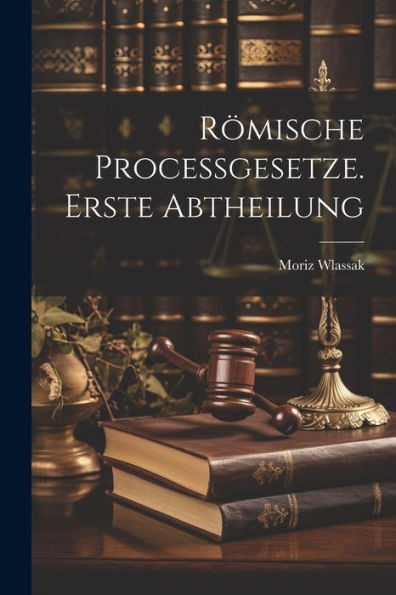 Römische Processgesetze. Erste Abtheilung (German Edition)