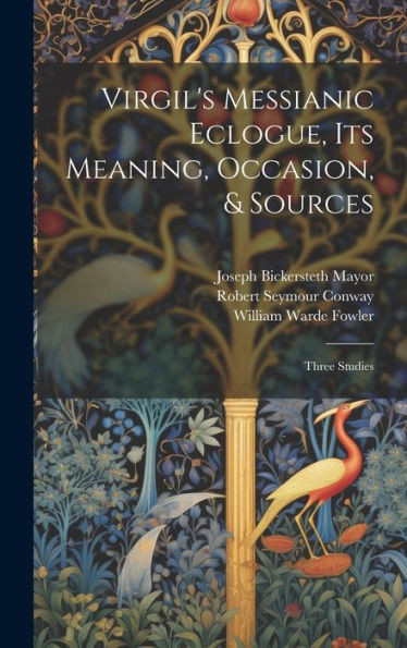 Virgil's Messianic Eclogue, Its Meaning, Occasion, & Sources: Three Studies