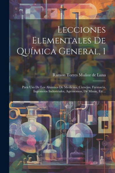 Lecciones Elementales De Química General, 1: Para Uso De Los Alumnos De Medicina, Ciencias, Farmacia, Ingenieros Industriales, Agrónomos, De Minas, Etc... (Spanish Edition)
