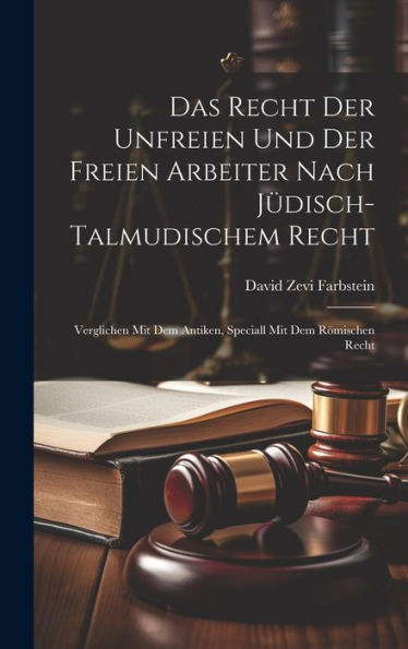Das Recht Der Unfreien Und Der Freien Arbeiter Nach Jüdisch-Talmudischem Recht: Verglichen Mit Dem Antiken, Speciall Mit Dem Römischen Recht (German Edition)