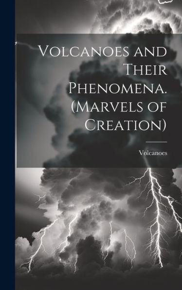 Volcanoes And Their Phenomena. (Marvels Of Creation)