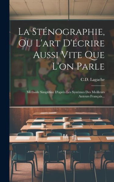 La Sténographie, Ou L'Art D'Écrire Aussi Vite Que L'On Parle: Méthode Simplifiée D'Après Les Systèmes Des Meilleurs Auteurs Français... (French Edition)