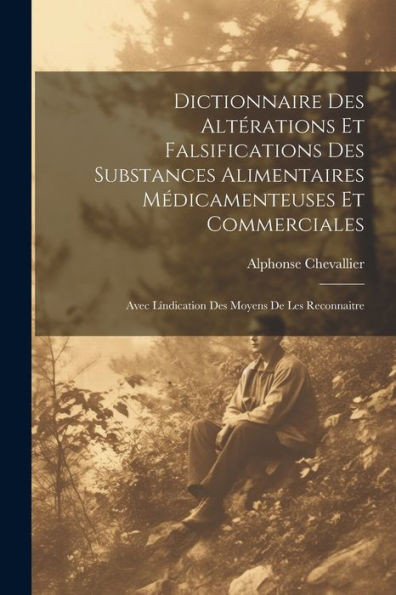 Dictionnaire Des Altérations Et Falsifications Des Substances Alimentaires Médicamenteuses Et Commerciales: Avec Líndication Des Moyens De Les Reconnaitre (French Edition)