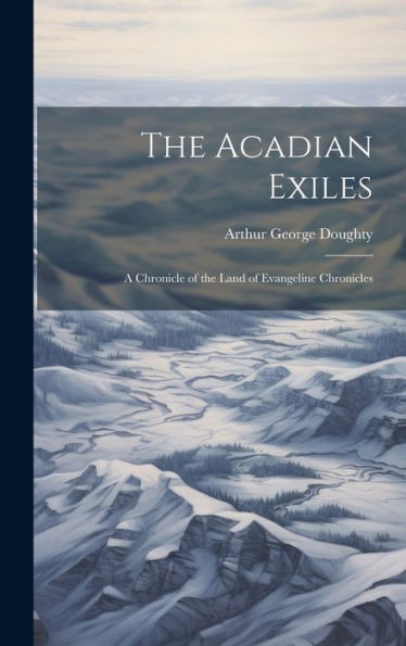 The Acadian Exiles: A Chronicle Of The Land Of Evangeline Chronicles