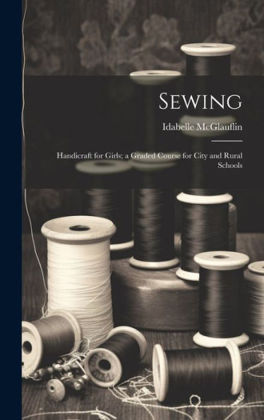 Sewing: Handicraft For Girls; A Graded Course For City And Rural Schools
