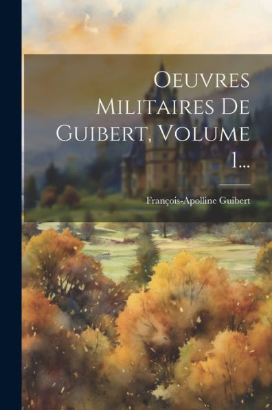 Oeuvres Militaires De Guibert, Volume 1... (French Edition)