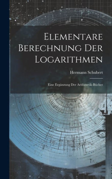 Elementare Berechnung Der Logarithmen: Eine Ergänzung Der Arithmetik-Bücher (German Edition)