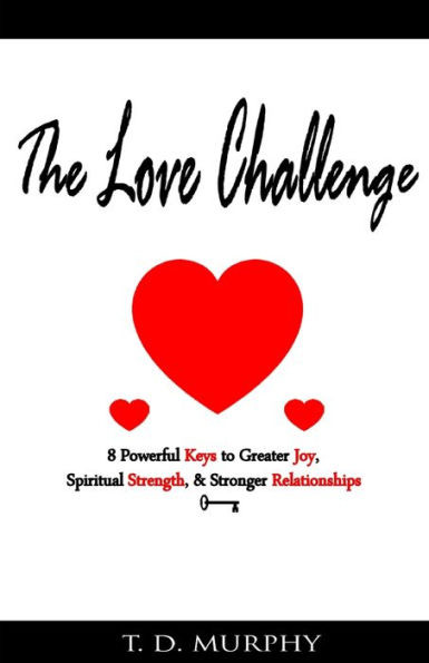 The Love Challenge: 8 Powerful Keys To Greater Joy, Spiritual Strength, & Stronger Relationships