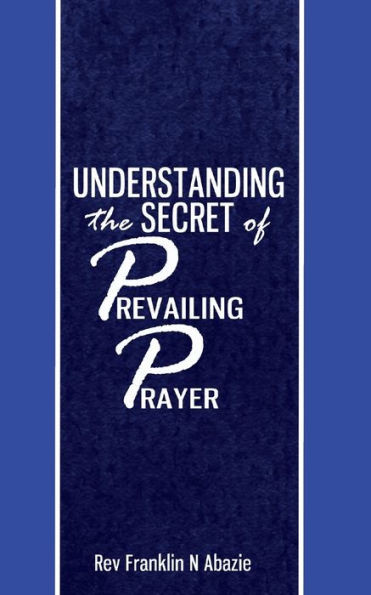 Understanding The Secret Of Prevailing Prayers: Prevailing Prayers