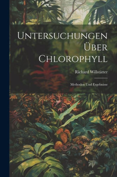 Untersuchungen Über Chlorophyll; Methoden Und Ergebnisse (German Edition)