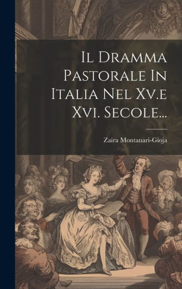 Il Dramma Pastorale In Italia Nel Xv.E Xvi. Secole... (Italian Edition)