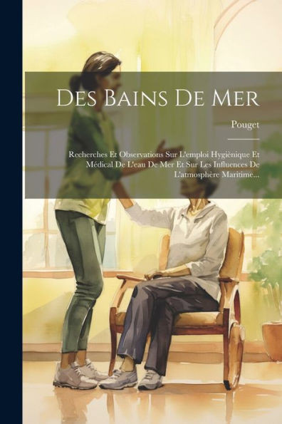 Des Bains De Mer: Recherches Et Observations Sur L'Emploi Hygiènique Et Médical De L'Eau De Mer Et Sur Les Influences De L'Atmosphère Maritime... (French Edition)